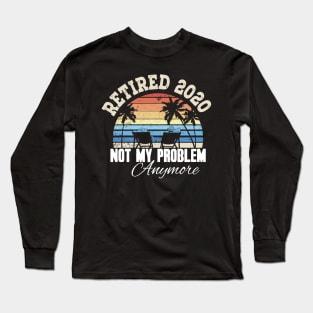 Retired 2020 not my problem anymore Long Sleeve T-Shirt